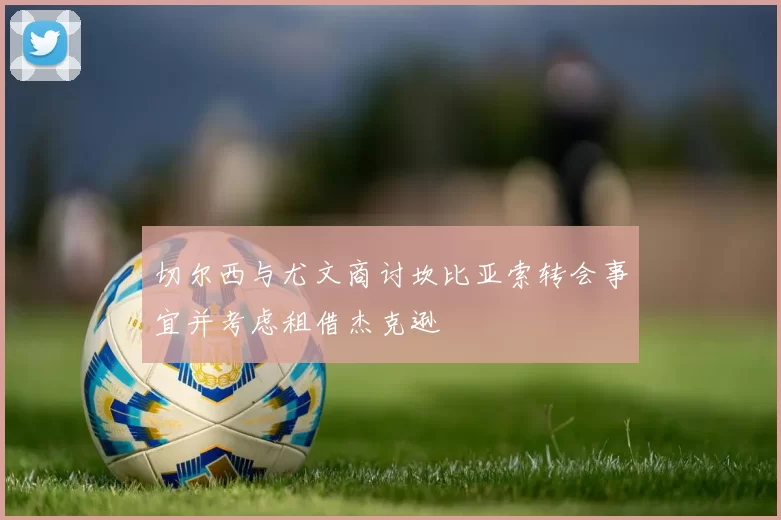 切尔西与尤文商讨坎比亚索转会事宜并考虑租借杰克逊