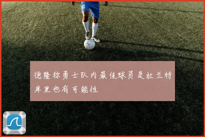 德隆称勇士队内最佳球员是杜兰特库里也有可能性