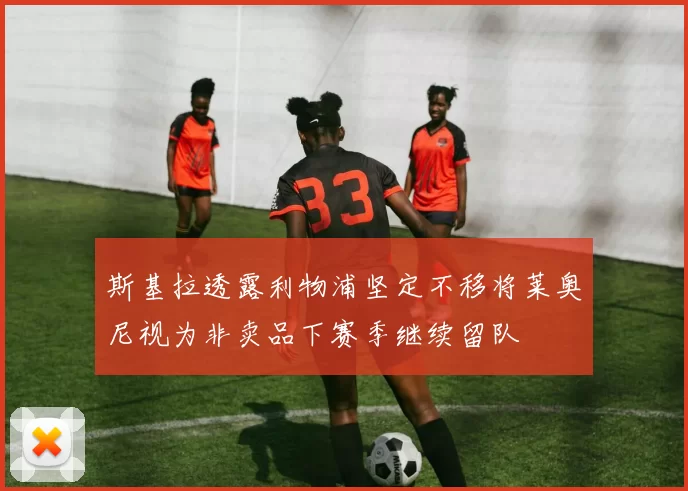 斯基拉透露利物浦坚定不移将莱奥尼视为非卖品下赛季继续留队