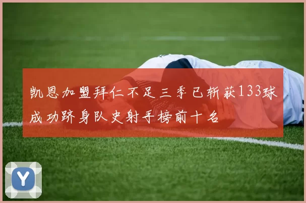 凯恩加盟拜仁不足三季已斩获133球成功跻身队史射手榜前十名