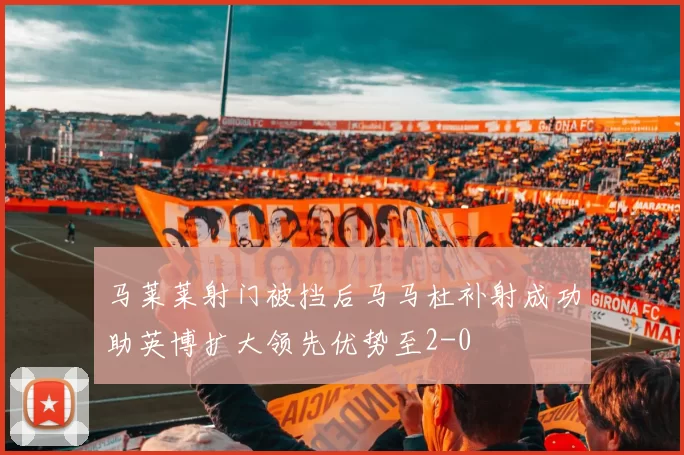 马莱莱射门被挡后马马杜补射成功助英博扩大领先优势至2-0